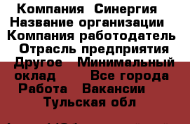 Компания «Синергия › Название организации ­ Компания-работодатель › Отрасль предприятия ­ Другое › Минимальный оклад ­ 1 - Все города Работа » Вакансии   . Тульская обл.